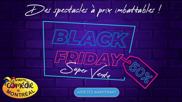 🎭 Black  Friday – Jusqu’à -50% - Théâtre La Comédie de Montréal